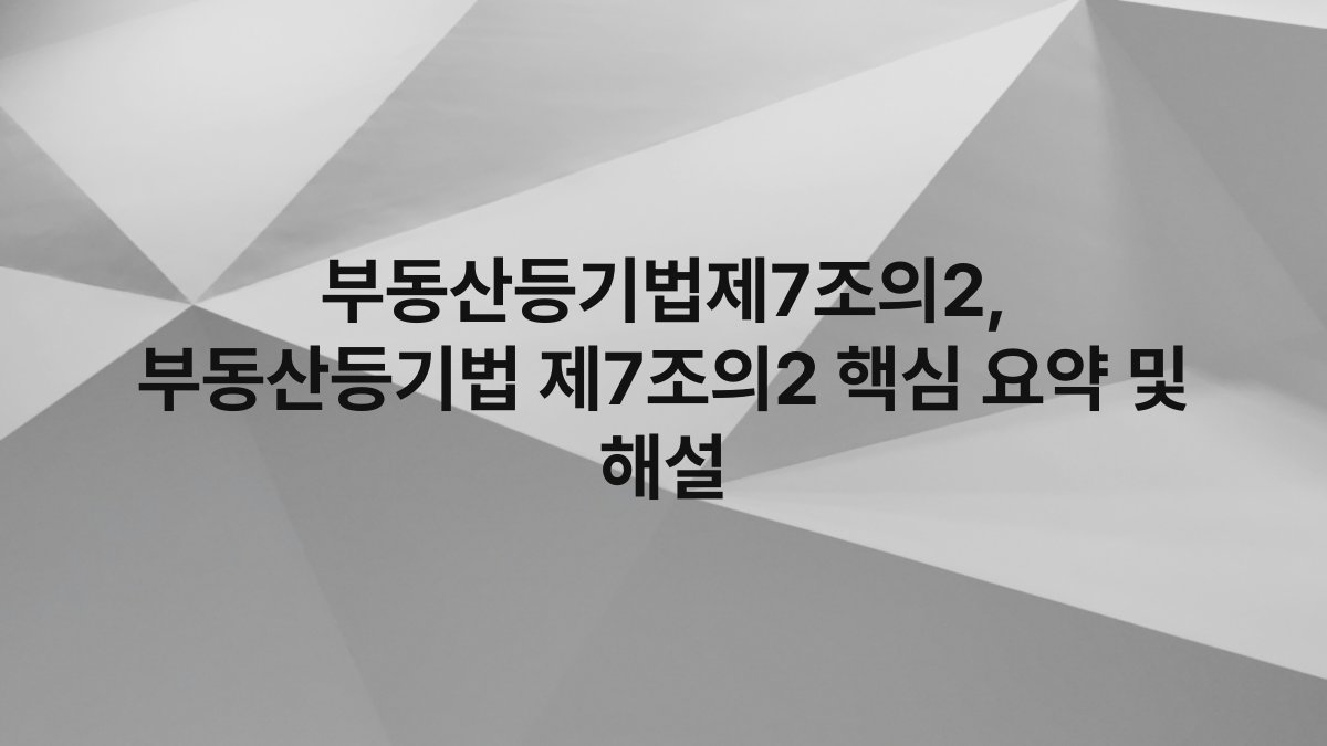 부동산등기법제7조의2, 부동산등기법 제7조의2 핵심 요약 및 해설