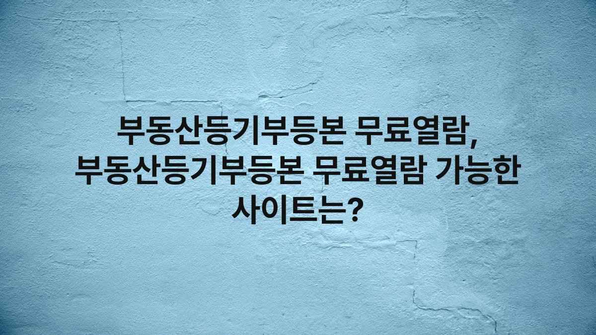 부동산등기부등본 무료열람, 부동산등기부등본 무료열람 가능한 사이트는?
