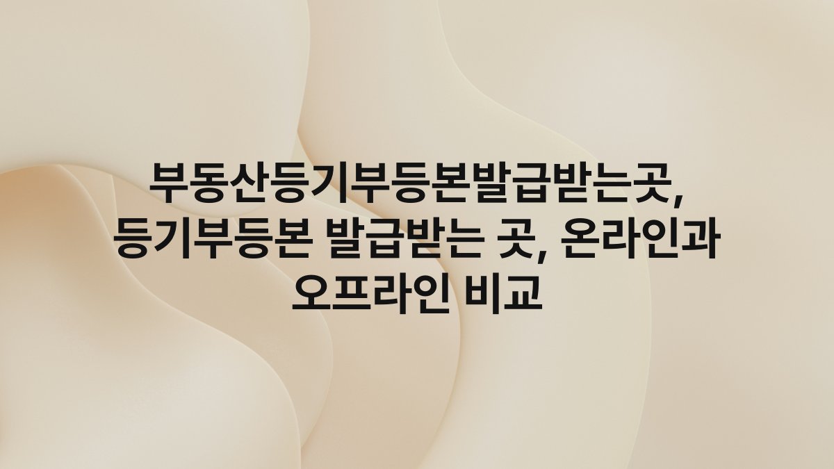 부동산등기부등본발급받는곳, 등기부등본 발급받는 곳, 온라인과 오프라인 비교