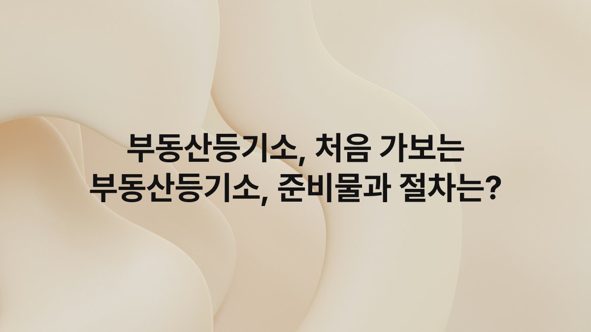 부동산등기소, 처음 가보는 부동산등기소, 준비물과 절차는?