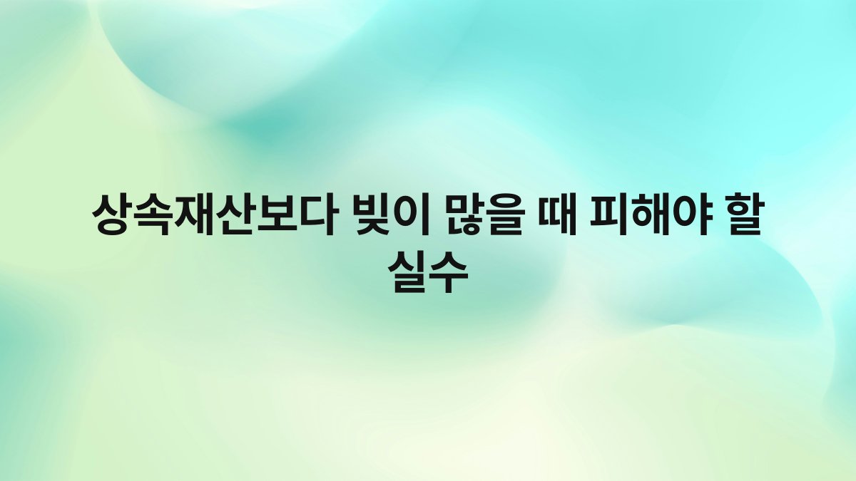상속재산보다 빚이 많을 때 피해야 할 실수