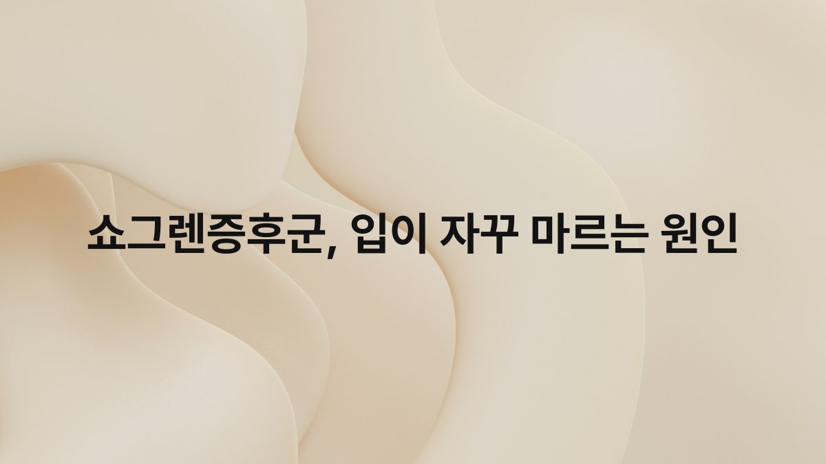 쇼그렌증후군, 입이 자꾸 마르는 원인