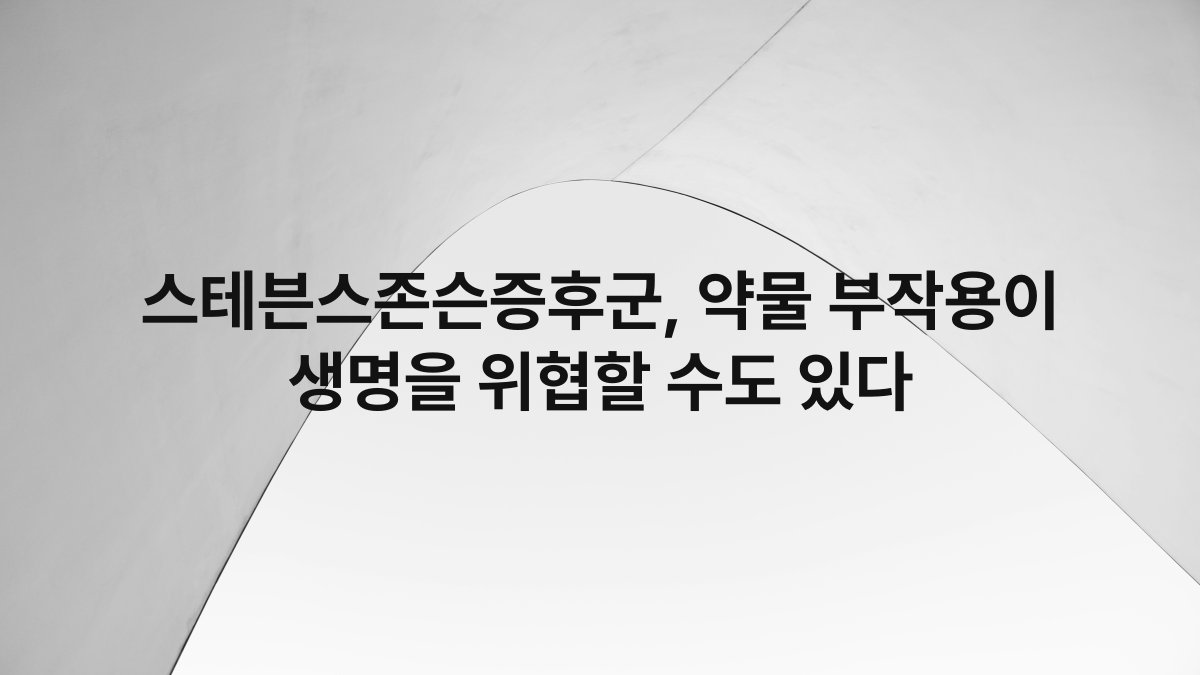 스테븐스존슨증후군, 약물 부작용이 생명을 위협할 수도 있다