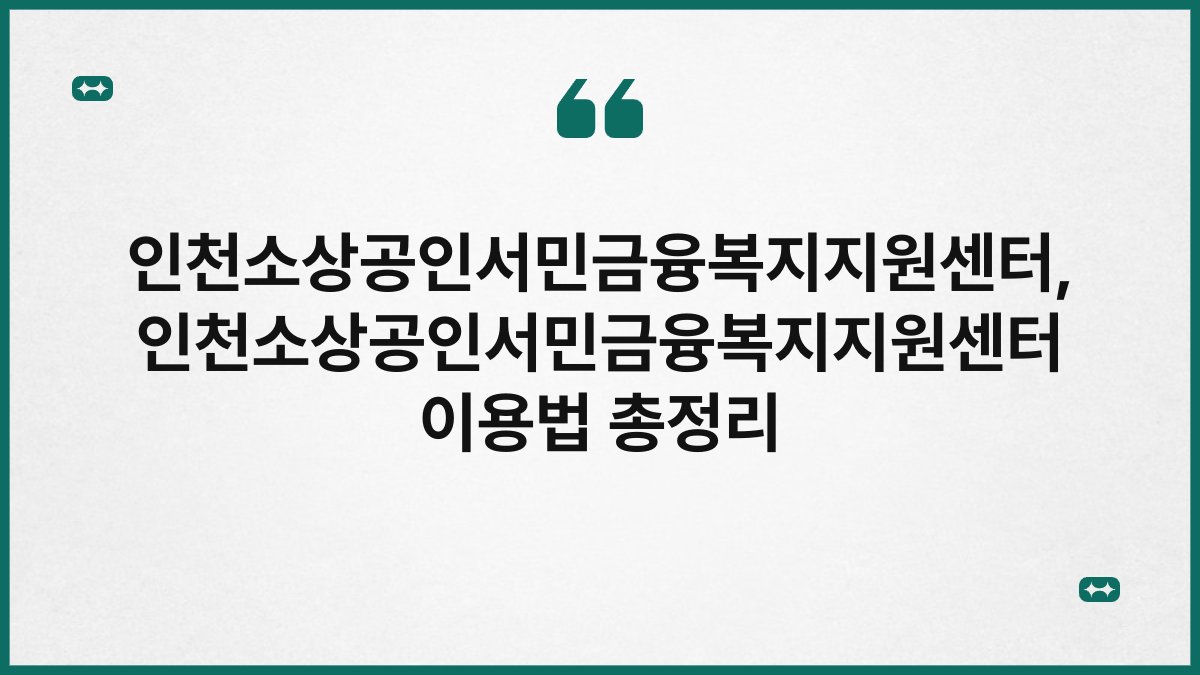 인천소상공인서민금융복지지원센터, 인천소상공인서민금융복지지원센터 이용법 총정리