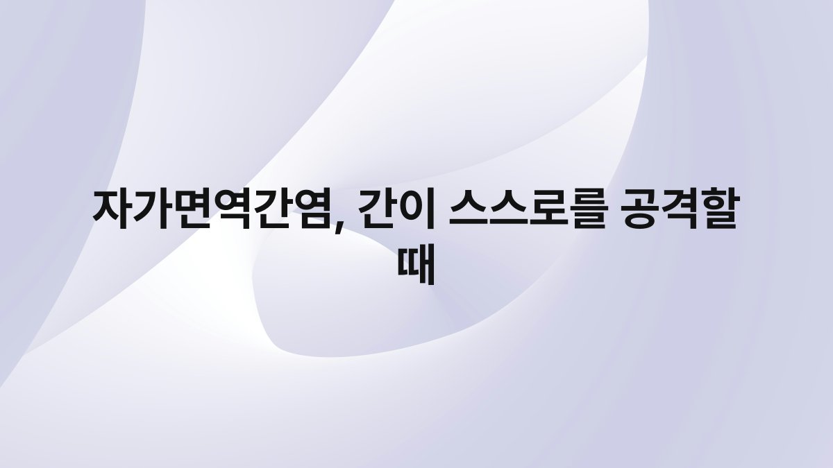 자가면역간염, 간이 스스로를 공격할 때