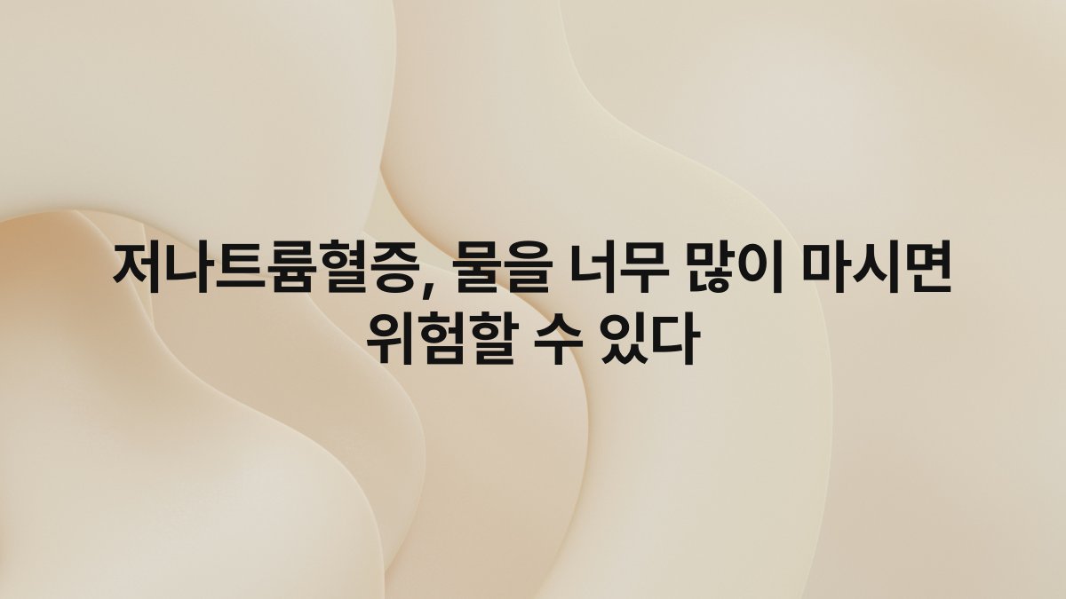 저나트륨혈증, 물을 너무 많이 마시면 위험할 수 있다