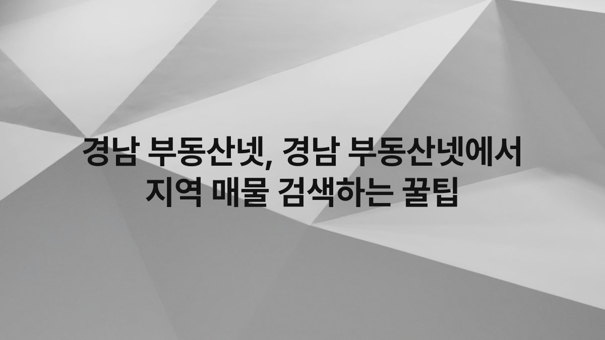 경남 부동산넷, 경남 부동산넷에서 지역 매물 검색하는 꿀팁