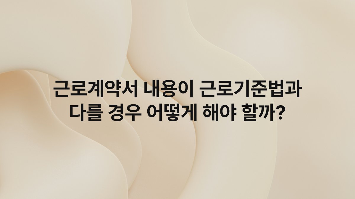 근로계약서 내용이 근로기준법과 다를 경우 어떻게 해야 할까?