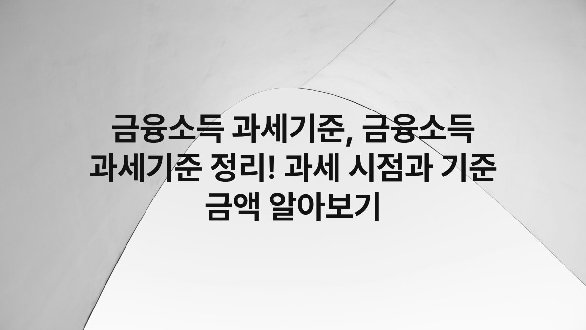 금융소득 과세기준, 금융소득 과세기준 정리! 과세 시점과 기준 금액 알아보기