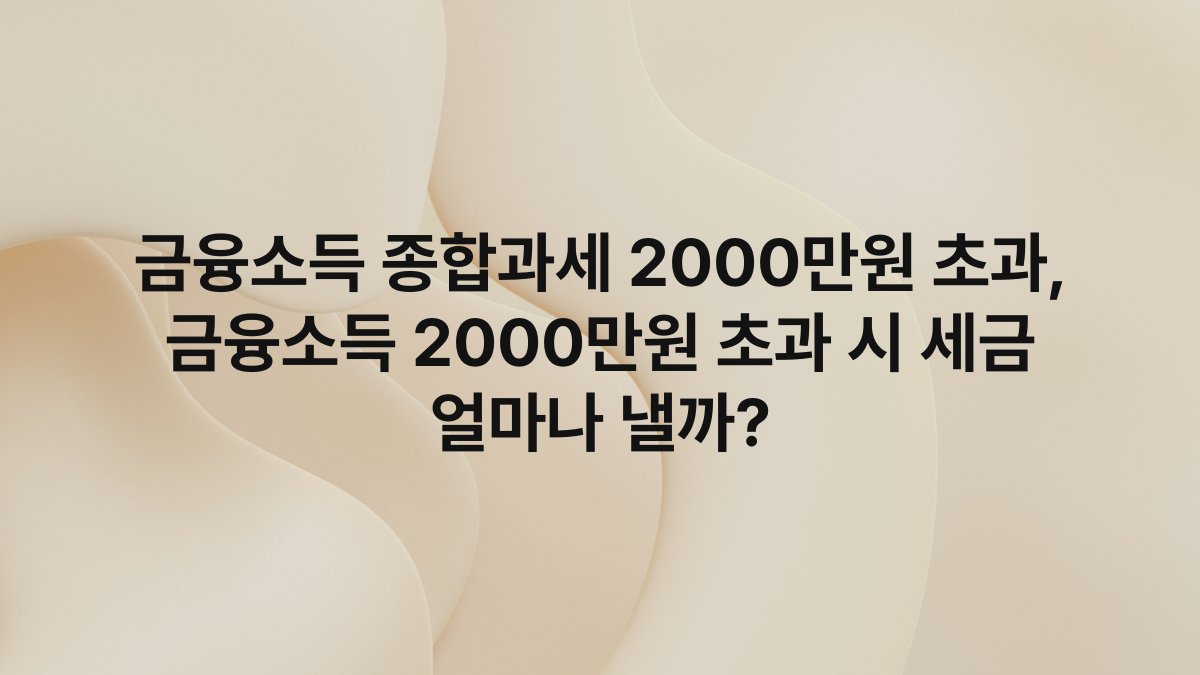 금융소득 종합과세 2000만원 초과, 금융소득 2000만원 초과 시 세금 얼마나 낼까?