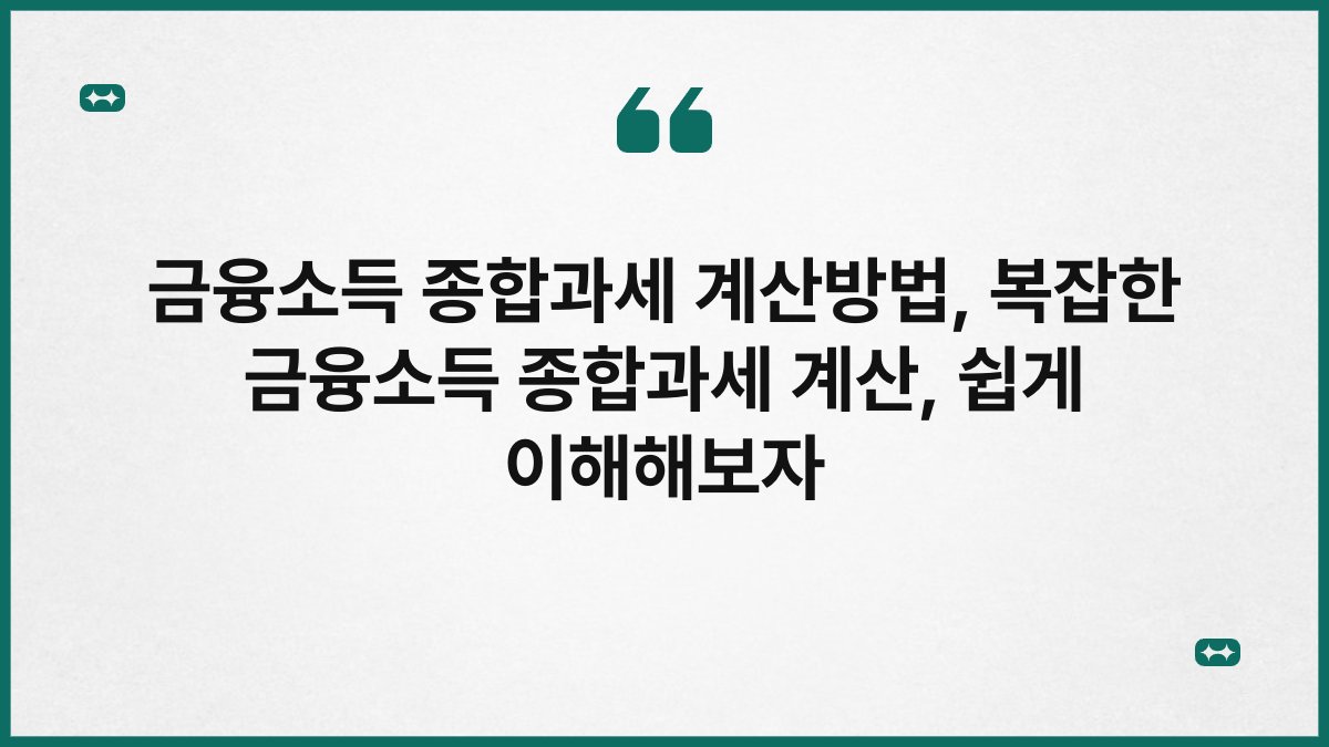 금융소득 종합과세 계산방법, 복잡한 금융소득 종합과세 계산, 쉽게 이해해보자
