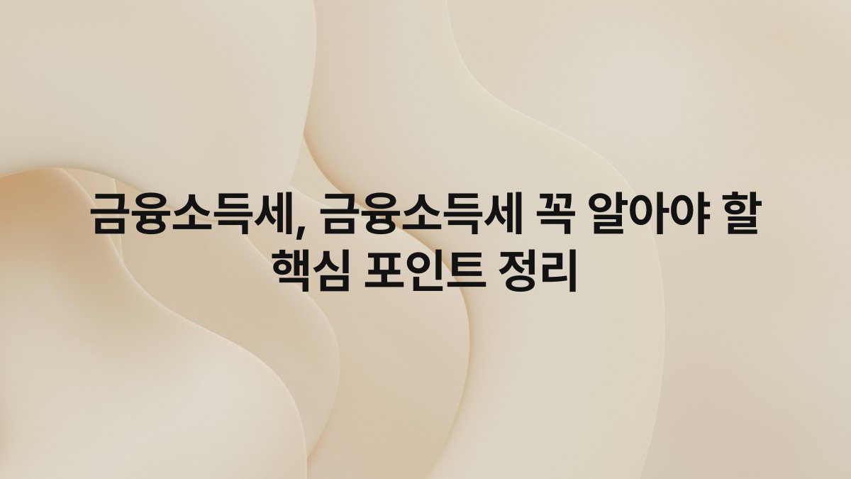 금융소득세, 금융소득세 꼭 알아야 할 핵심 포인트 정리