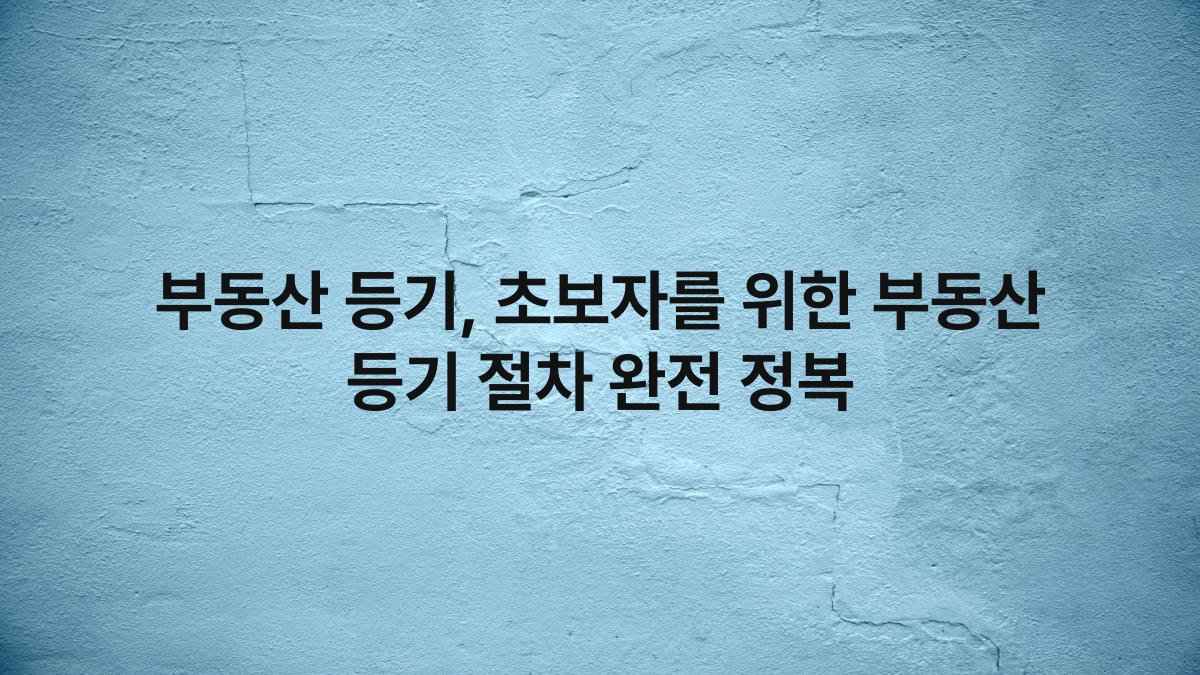 부동산 등기, 초보자를 위한 부동산 등기 절차 완전 정복
