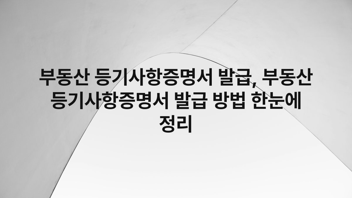 부동산 등기사항증명서 발급, 부동산 등기사항증명서 발급 방법 한눈에 정리