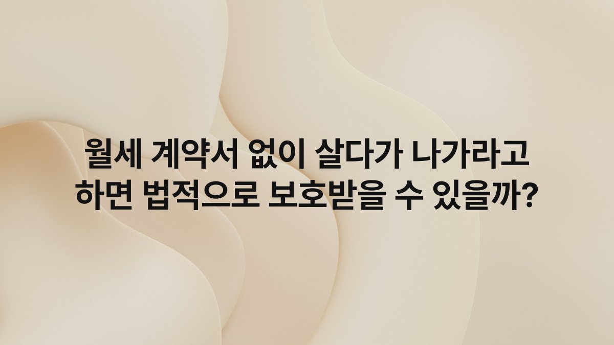 월세 계약서 없이 살다가 나가라고 하면 법적으로 보호받을 수 있을까?