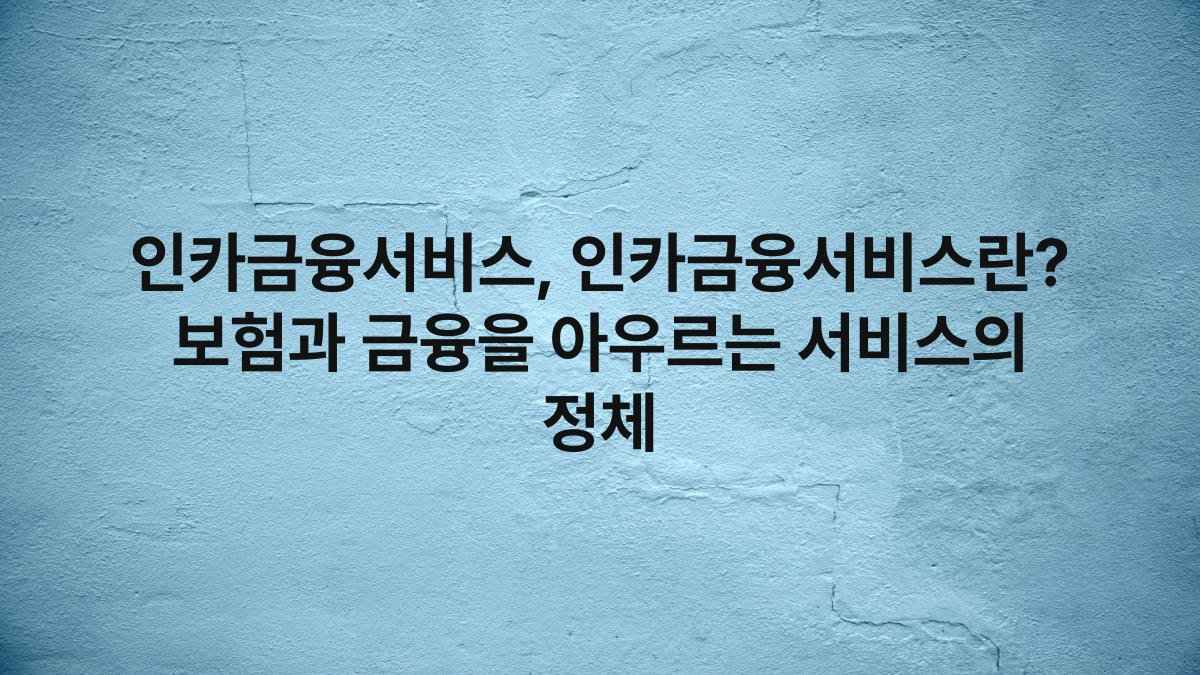 인카금융서비스, 인카금융서비스란? 보험과 금융을 아우르는 서비스의 정체