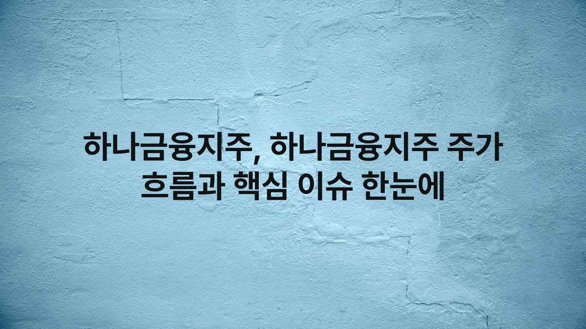 하나금융지주, 하나금융지주 주가 흐름과 핵심 이슈 한눈에