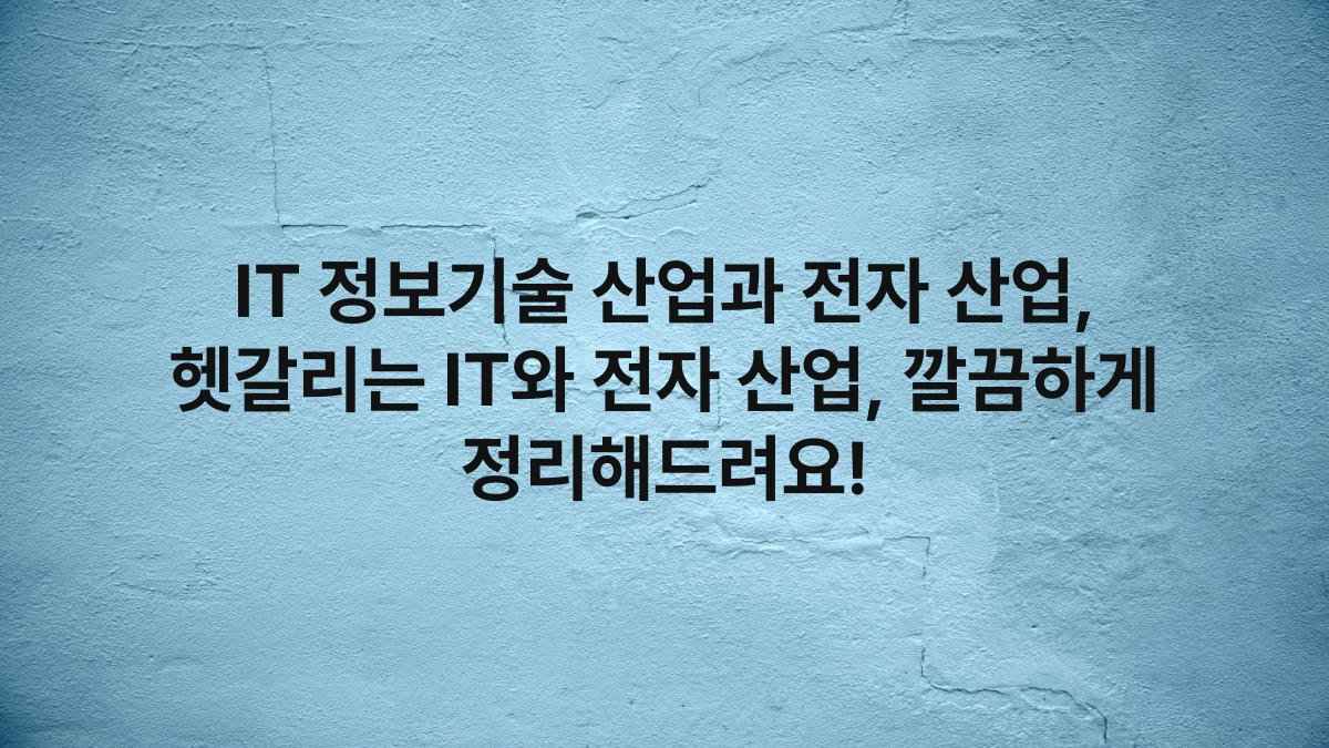 IT 정보기술 산업과 전자 산업, 헷갈리는 IT와 전자 산업, 깔끔하게 정리해드려요!