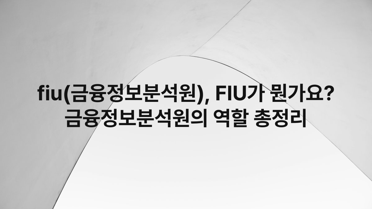 fiu(금융정보분석원), FIU가 뭔가요? 금융정보분석원의 역할 총정리