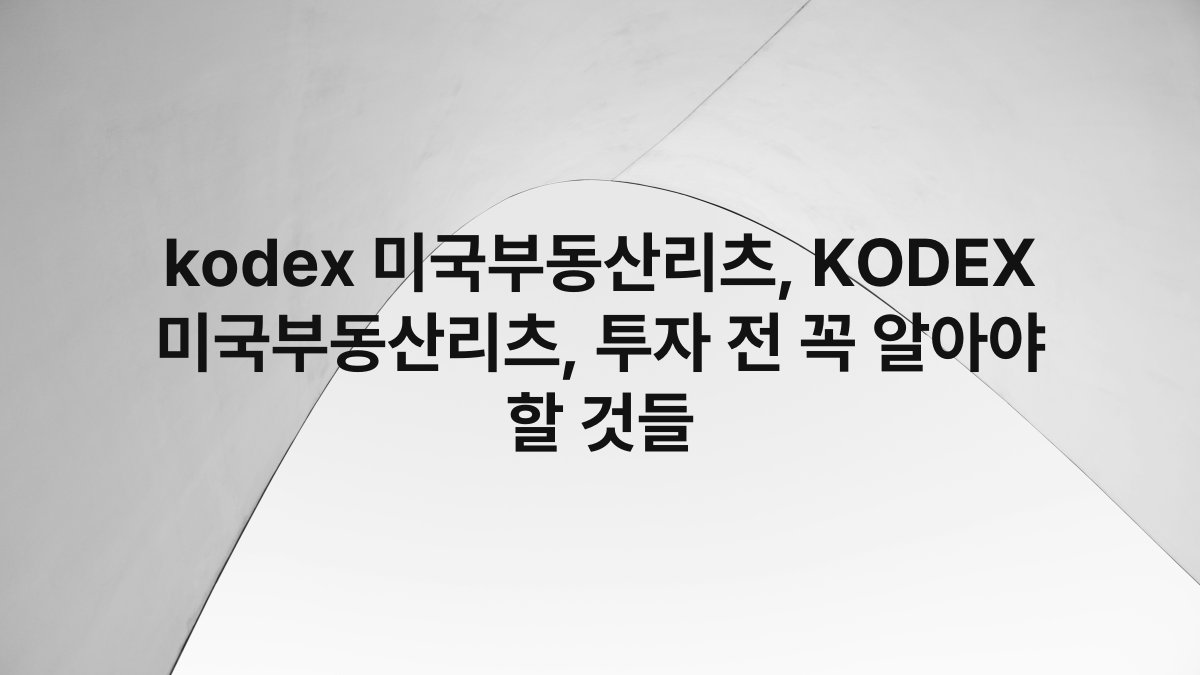 kodex 미국부동산리츠, KODEX 미국부동산리츠, 투자 전 꼭 알아야 할 것들