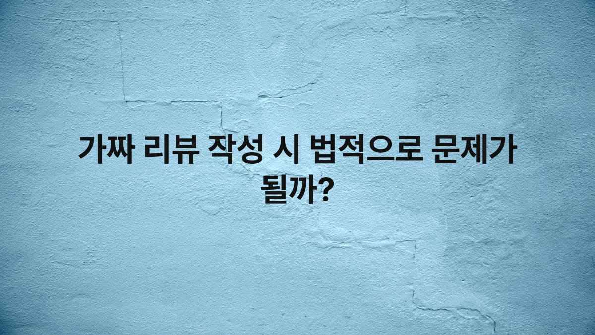 가짜 리뷰 작성 시 법적으로 문제가 될까?