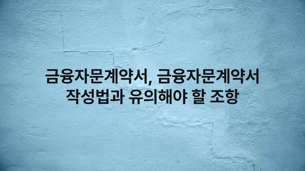 금융자문계약서, 금융자문계약서 작성법과 유의해야 할 조항
