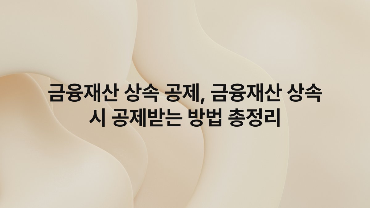 금융재산 상속 공제, 금융재산 상속 시 공제받는 방법 총정리