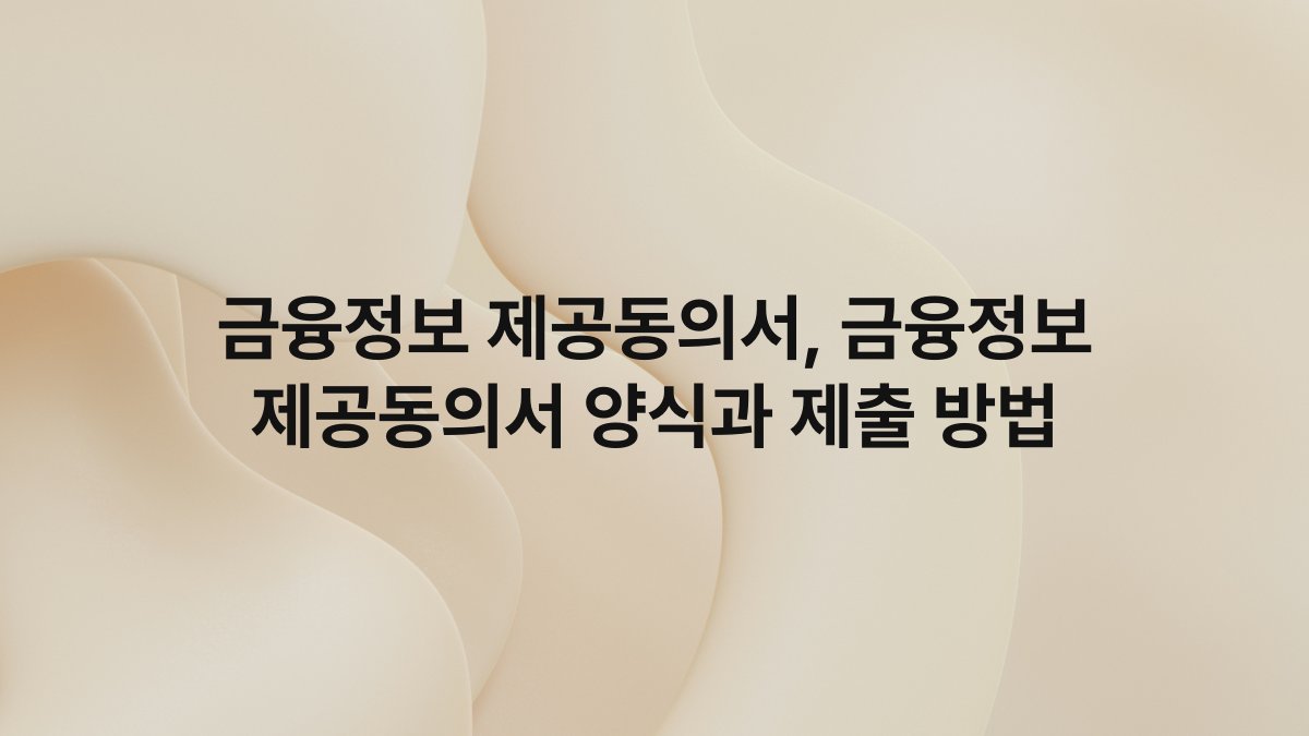 금융정보 제공동의서, 금융정보 제공동의서 양식과 제출 방법