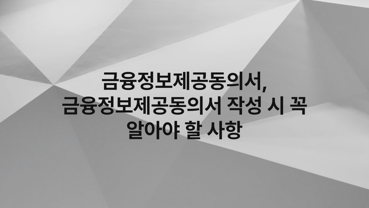 금융정보제공동의서, 금융정보제공동의서 작성 시 꼭 알아야 할 사항