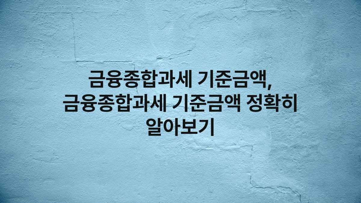 금융종합과세 기준금액, 금융종합과세 기준금액 정확히 알아보기