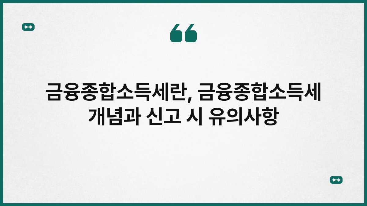 금융종합소득세란, 금융종합소득세 개념과 신고 시 유의사항