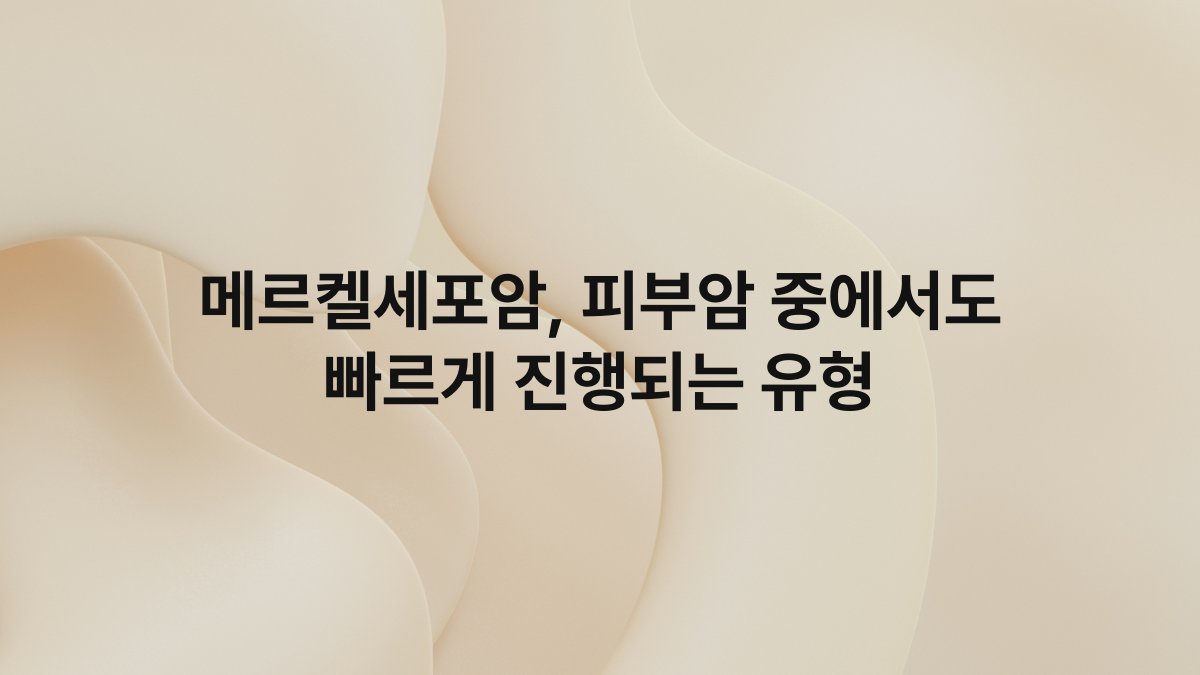 메르켈세포암, 피부암 중에서도 빠르게 진행되는 유형