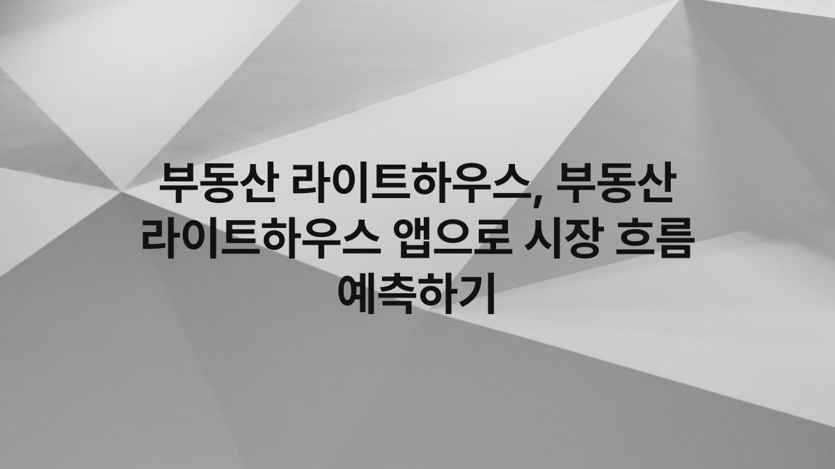 부동산 라이트하우스, 부동산 라이트하우스 앱으로 시장 흐름 예측하기