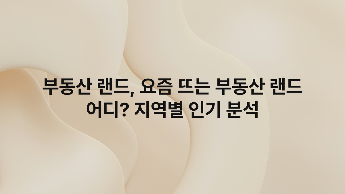 부동산 랜드, 요즘 뜨는 부동산 랜드 어디? 지역별 인기 분석