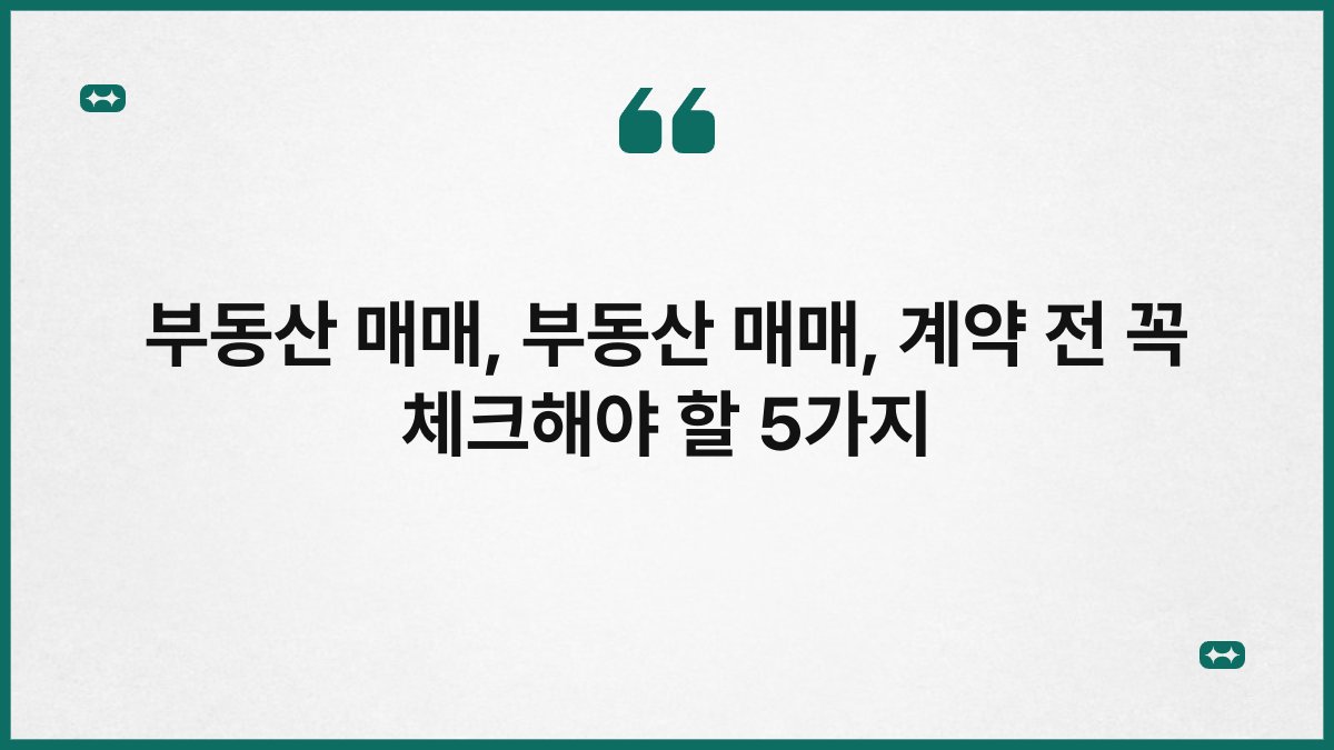 부동산 매매, 부동산 매매, 계약 전 꼭 체크해야 할 5가지