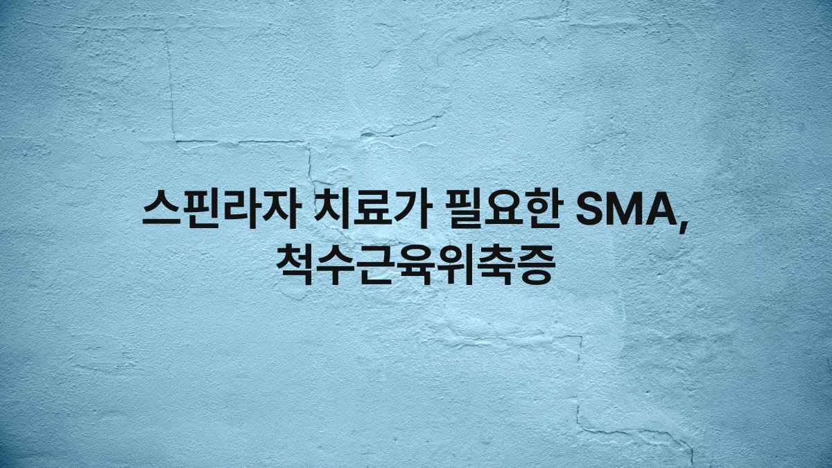 스핀라자 치료가 필요한 SMA, 척수근육위축증