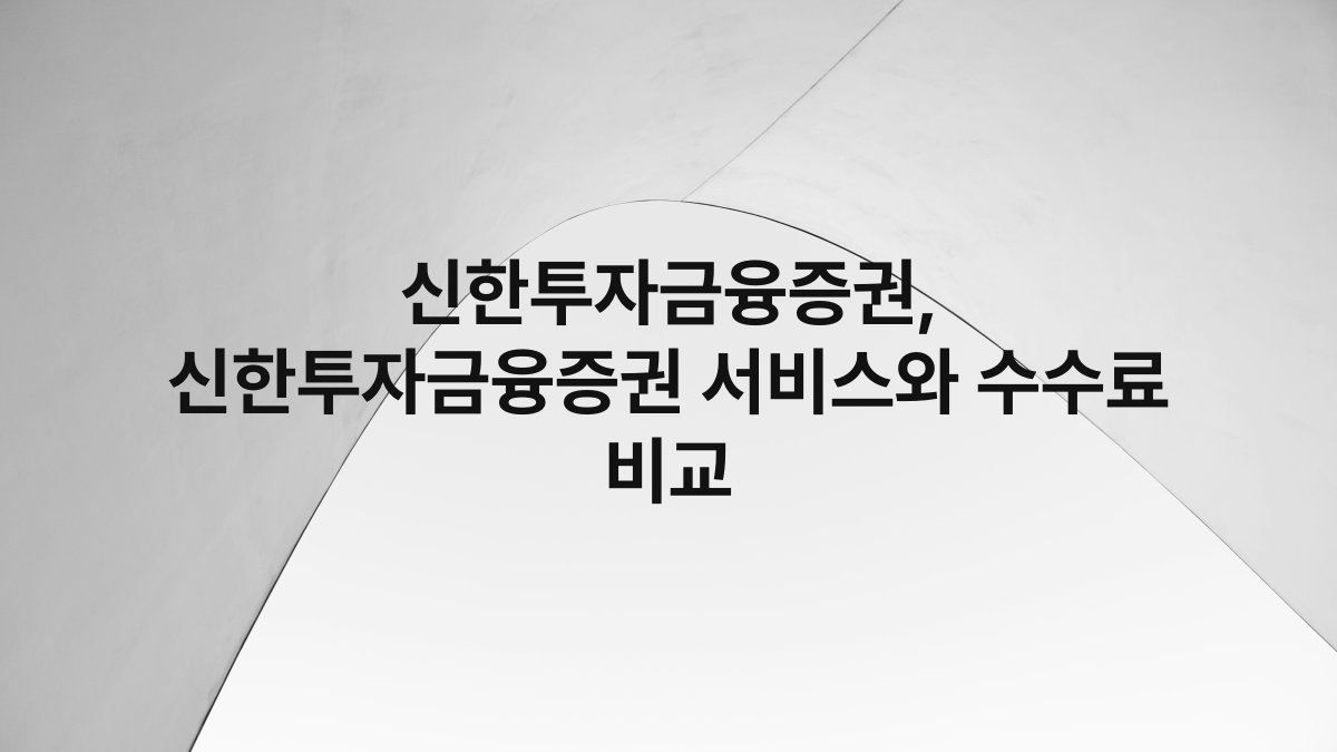 신한투자금융증권, 신한투자금융증권 서비스와 수수료 비교