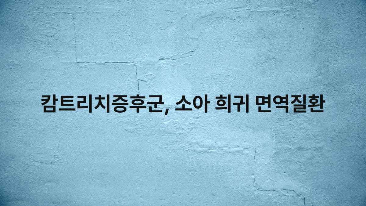 캄트리치증후군, 소아 희귀 면역질환