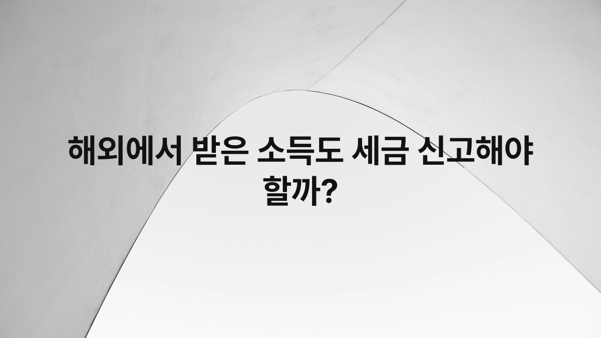해외에서 받은 소득도 세금 신고해야 할까?