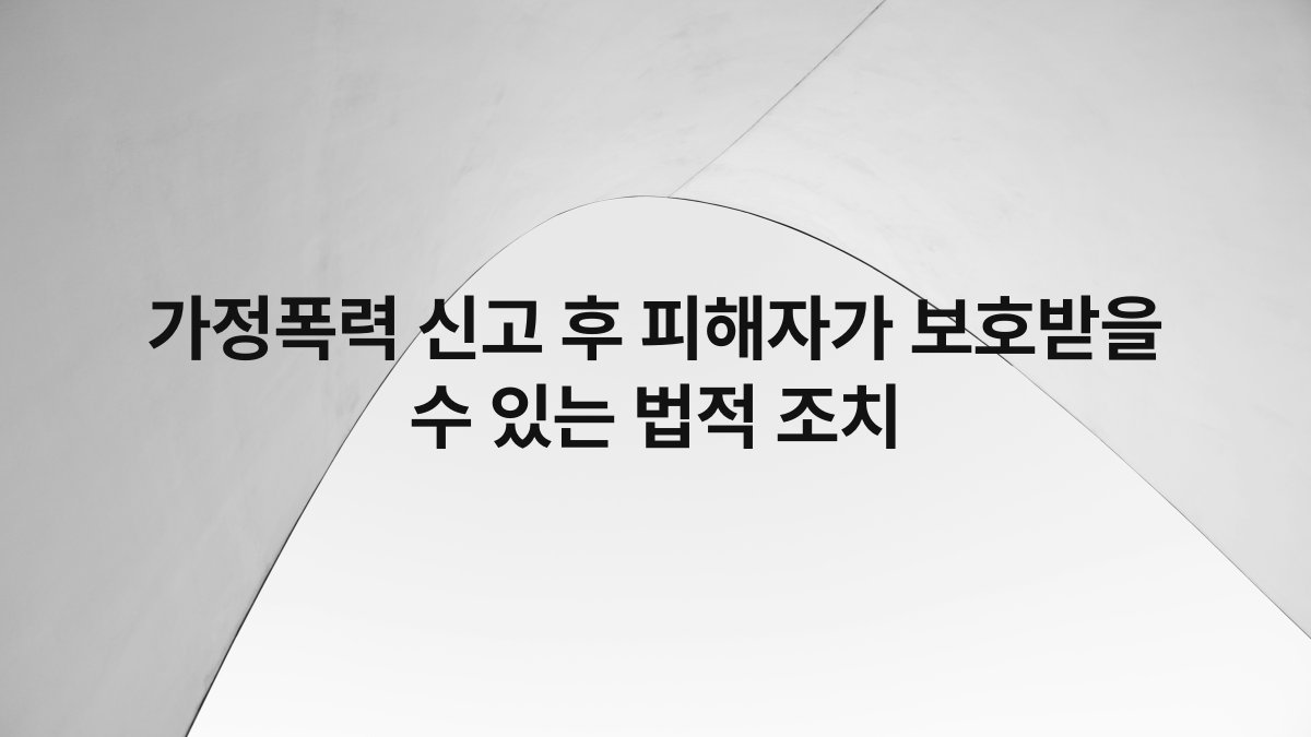 가정폭력 신고 후 피해자가 보호받을 수 있는 법적 조치