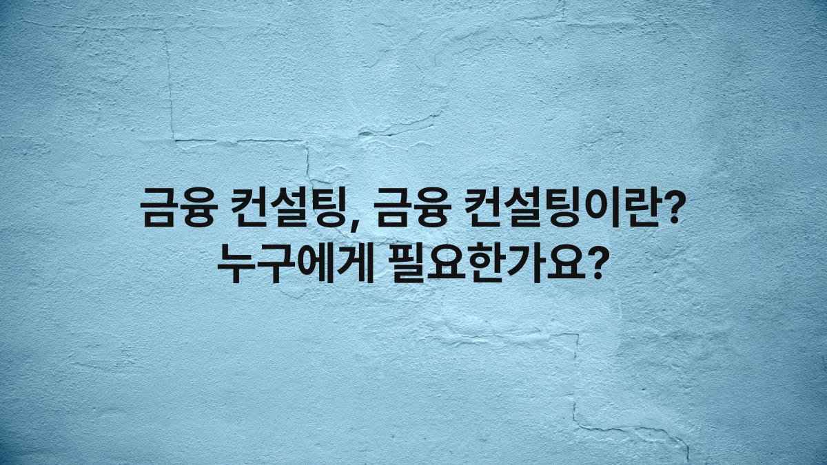 금융 컨설팅, 금융 컨설팅이란? 누구에게 필요한가요?