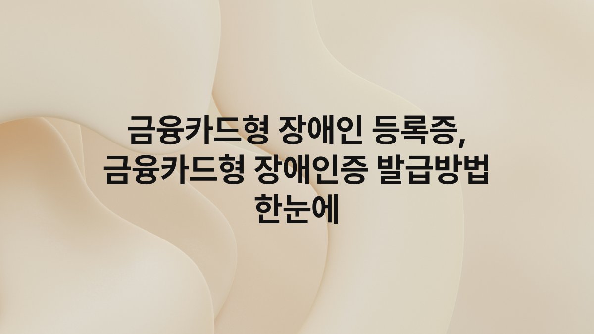 금융카드형 장애인 등록증, 금융카드형 장애인증 발급방법 한눈에