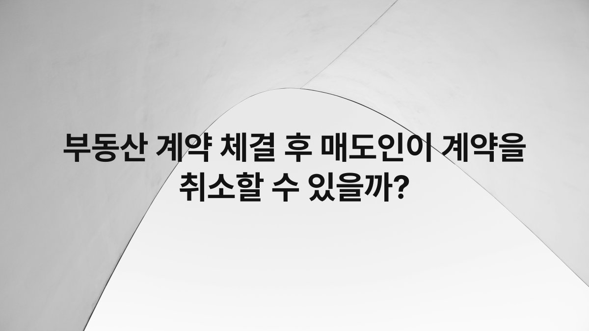 부동산 계약 체결 후 매도인이 계약을 취소할 수 있을까?