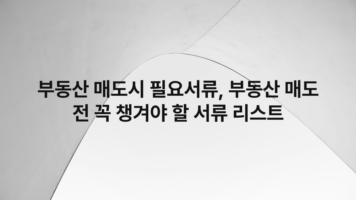 부동산 매도시 필요서류, 부동산 매도 전 꼭 챙겨야 할 서류 리스트