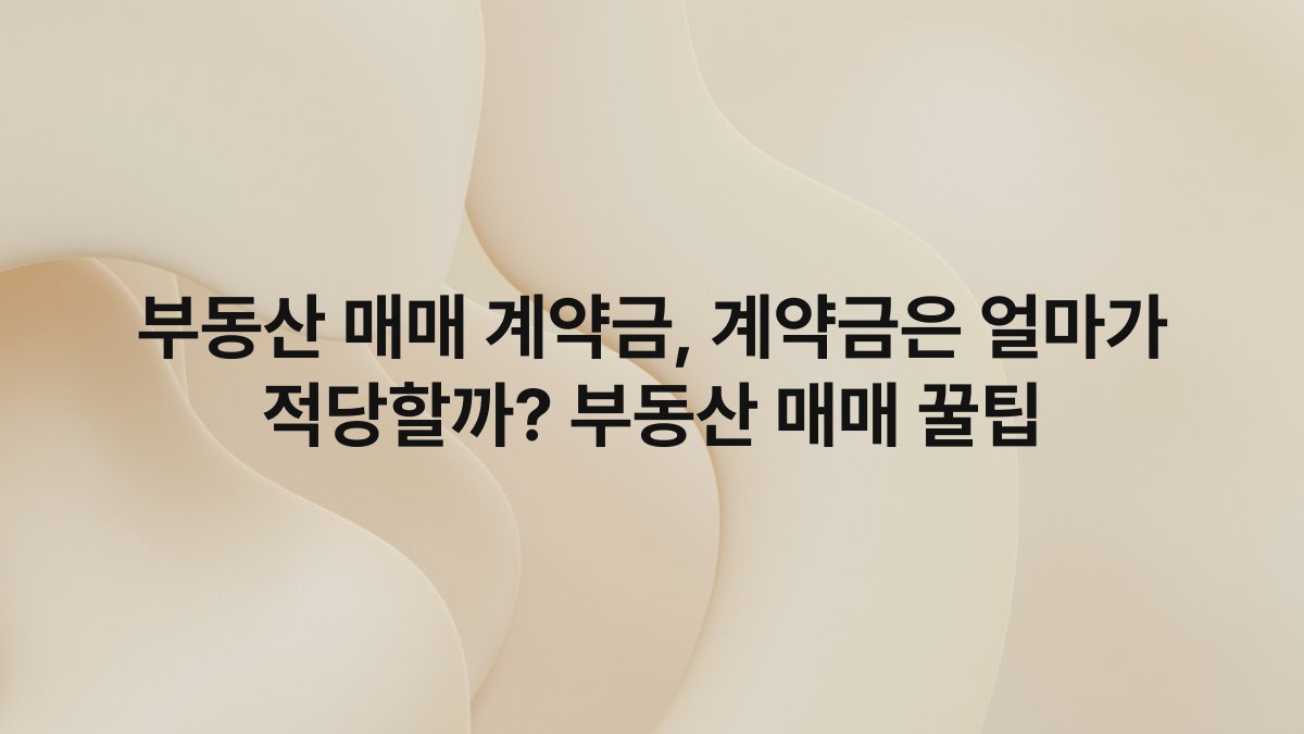 부동산 매매 계약금, 계약금은 얼마가 적당할까? 부동산 매매 꿀팁