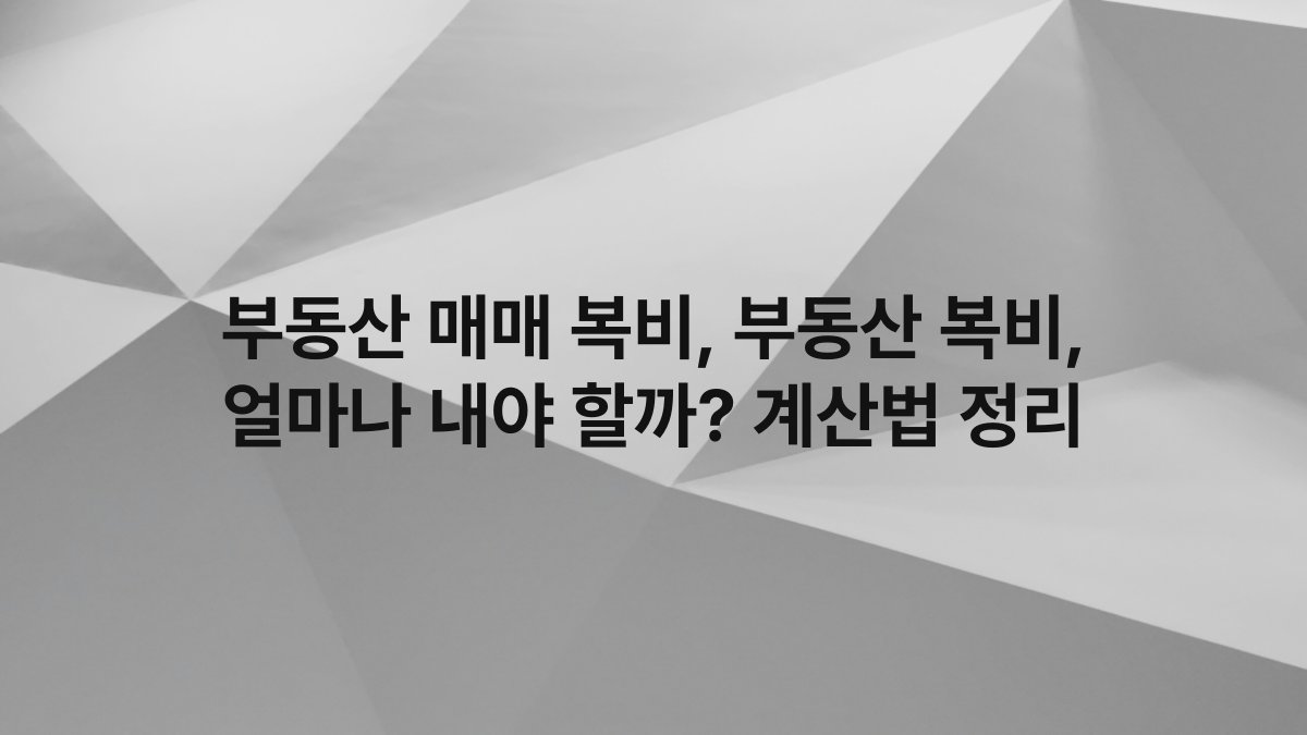 부동산 매매 복비, 부동산 복비, 얼마나 내야 할까? 계산법 정리