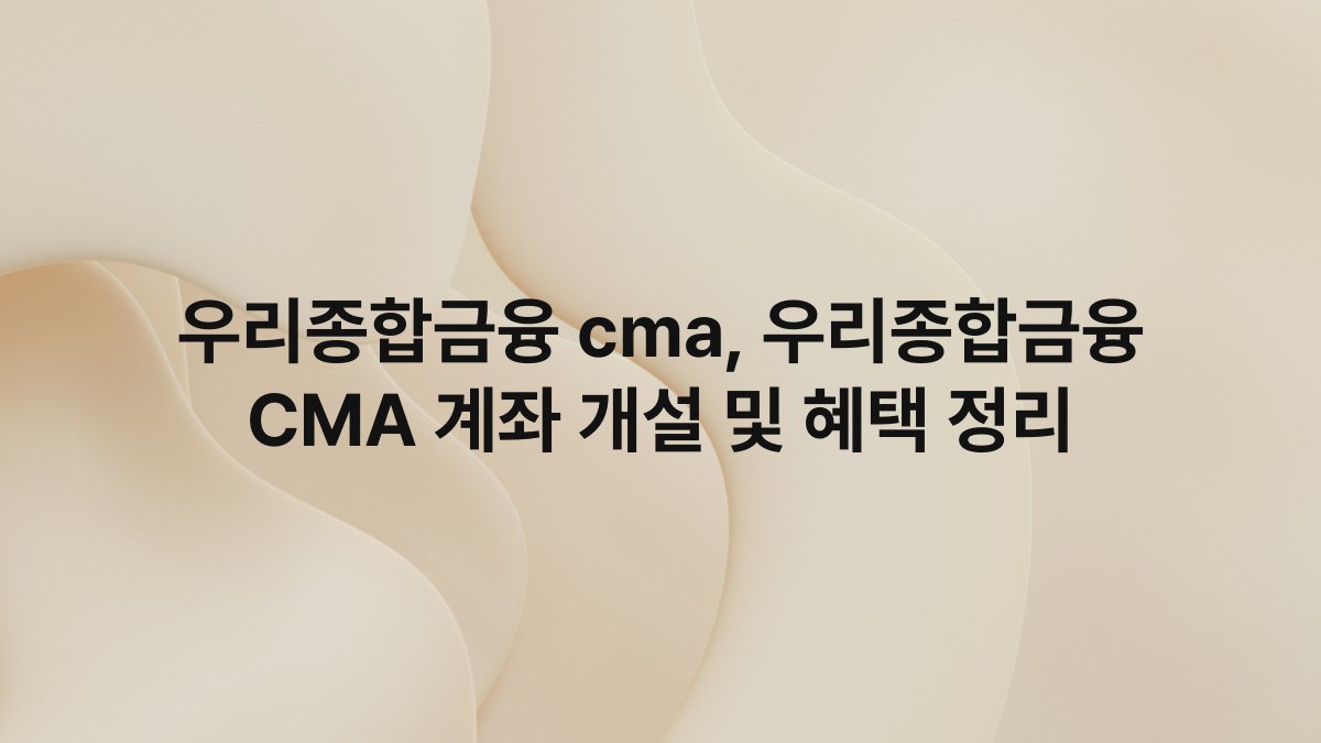 우리종합금융 cma, 우리종합금융 CMA 계좌 개설 및 혜택 정리