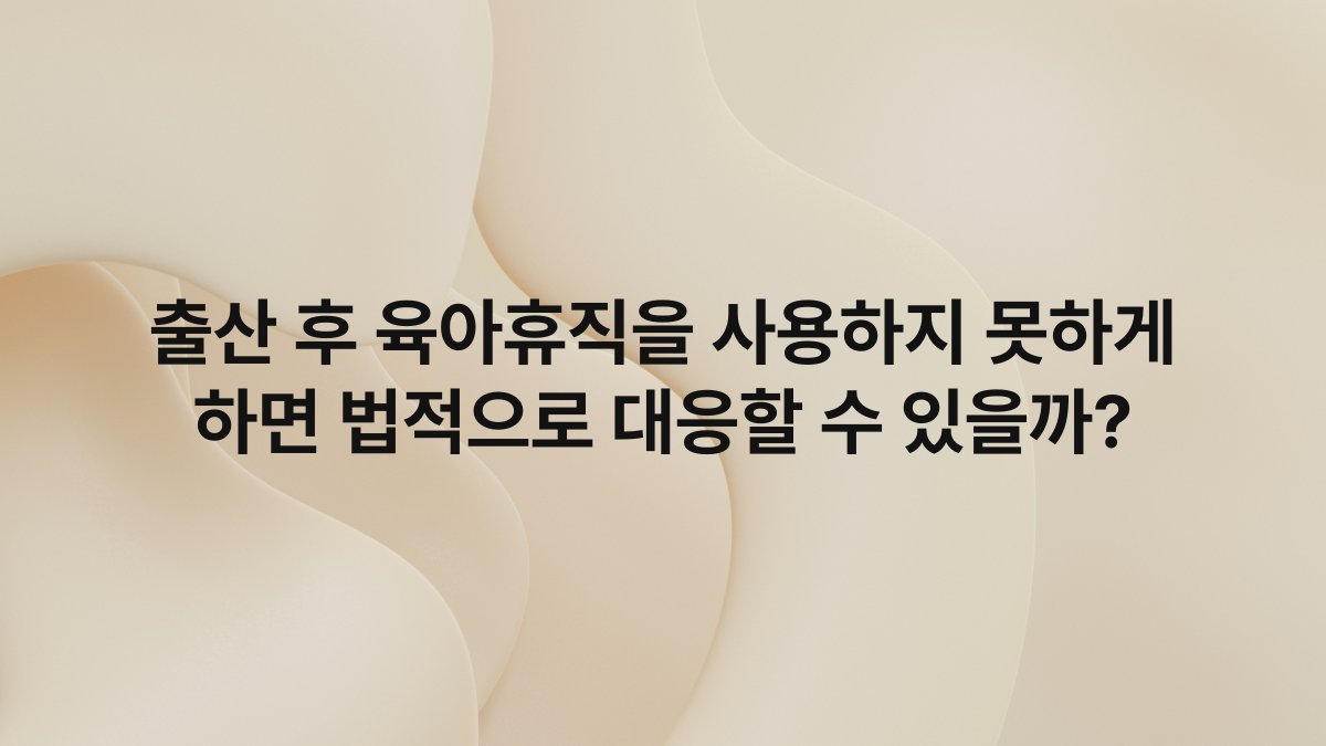 출산 후 육아휴직을 사용하지 못하게 하면 법적으로 대응할 수 있을까?