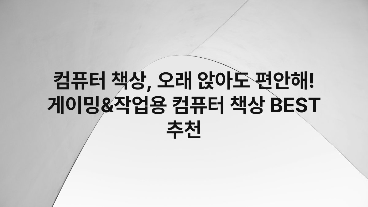 컴퓨터 책상, 오래 앉아도 편안해! 게이밍&작업용 컴퓨터 책상 BEST 추천