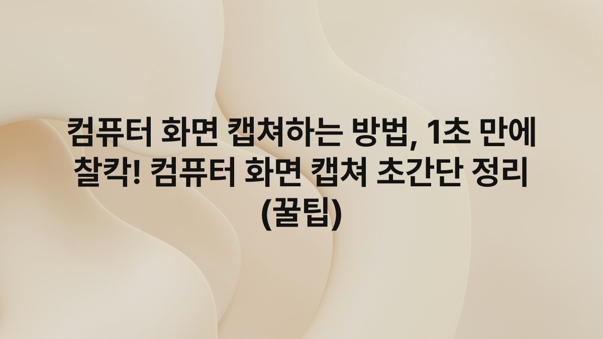 컴퓨터 화면 캡쳐하는 방법, 1초 만에 찰칵! 컴퓨터 화면 캡쳐 초간단 정리 (꿀팁)